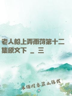 老人船上弄雨荷第十二集原文下載