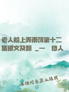 老人船上弄雨荷第十二集原文及翻譯