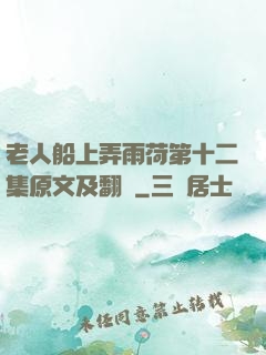 老人船上弄雨荷第十二集原文及翻譯