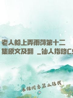 老人船上弄雨荷第十二集原文及翻譯