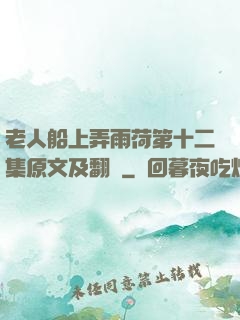 老人船上弄雨荷第十二集原文及翻譯