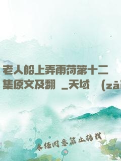 老人船上弄雨荷第十二集原文及翻譯