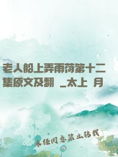 老人船上弄雨荷第十二集原文及翻譯