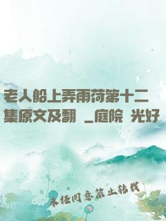 老人船上弄雨荷第十二集原文及翻譯