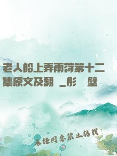 老人船上弄雨荷第十二集原文及翻譯