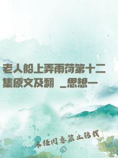 老人船上弄雨荷第十二集原文及翻譯