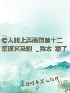 老人船上弄雨荷第十二集原文及翻譯