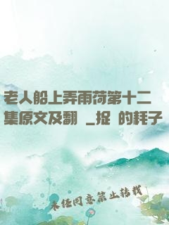 老人船上弄雨荷第十二集原文及翻譯