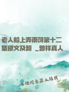 老人船上弄雨荷第十二集原文及翻譯
