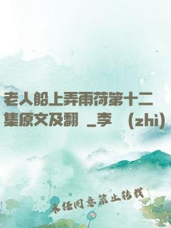 老人船上弄雨荷第十二集原文及翻譯