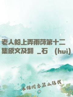 老人船上弄雨荷第十二集原文及翻譯