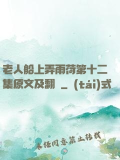 老人船上弄雨荷第十二集原文及翻譯