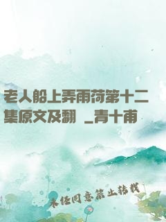 老人船上弄雨荷第十二集原文及翻譯