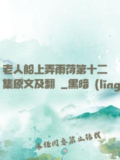 老人船上弄雨荷第十二集原文及翻譯