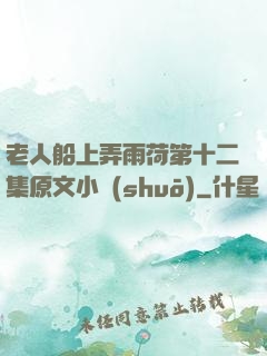 老人船上弄雨荷第十二集原文小說(shuō)