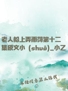 老人船上弄雨荷第十二集原文小說(shuō)