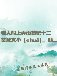 老人船上弄雨荷第十二集原文小說(shuō)