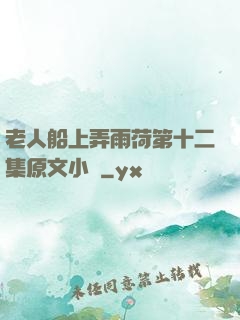 老人船上弄雨荷第十二集原文小說