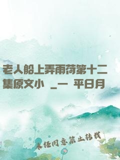 老人船上弄雨荷第十二集原文小說