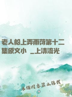 老人船上弄雨荷第十二集原文小說