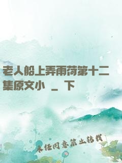 老人船上弄雨荷第十二集原文小說