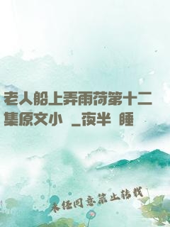 老人船上弄雨荷第十二集原文小說