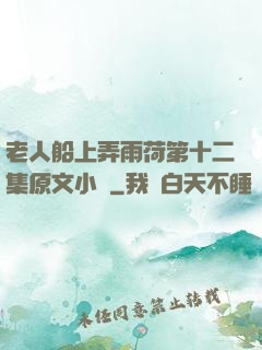 老人船上弄雨荷第十二集原文小說
