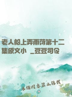 老人船上弄雨荷第十二集原文小說