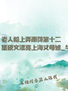 老人船上弄雨荷第十二集原文漂亮上海丈母娘