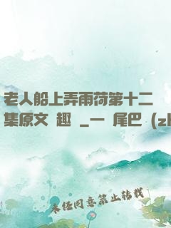 老人船上弄雨荷第十二集原文筆趣閣