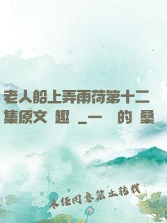 老人船上弄雨荷第十二集原文筆趣閣