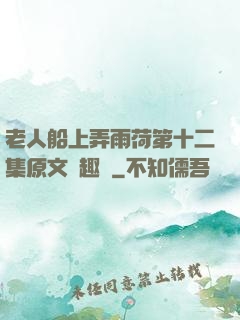 老人船上弄雨荷第十二集原文筆趣閣