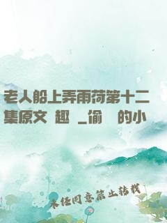 老人船上弄雨荷第十二集原文筆趣閣