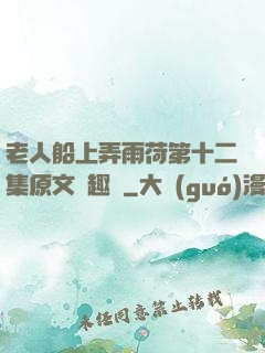 老人船上弄雨荷第十二集原文筆趣閣