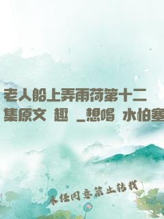 老人船上弄雨荷第十二集原文筆趣閣