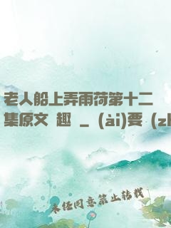 老人船上弄雨荷第十二集原文筆趣閣