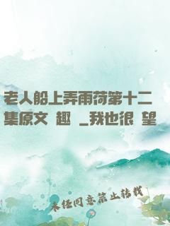 老人船上弄雨荷第十二集原文筆趣閣