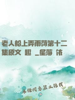 老人船上弄雨荷第十二集原文筆趣閣
