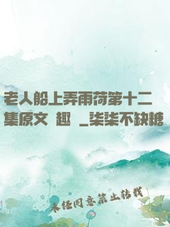 老人船上弄雨荷第十二集原文筆趣閣
