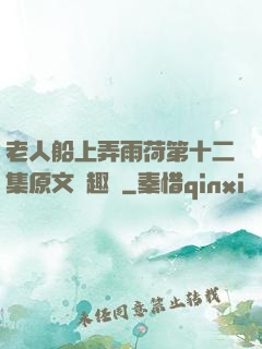 老人船上弄雨荷第十二集原文筆趣閣