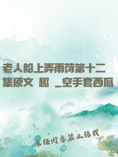 老人船上弄雨荷第十二集原文筆趣閣