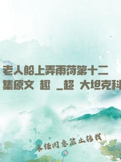 老人船上弄雨荷第十二集原文筆趣閣