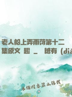 老人船上弄雨荷第十二集原文筆趣閣