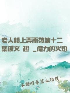 老人船上弄雨荷第十二集原文筆趣閣