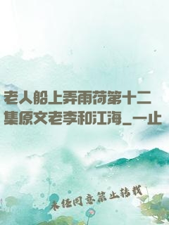 老人船上弄雨荷第十二集原文老李和江海