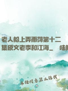 老人船上弄雨荷第十二集原文老李和江海