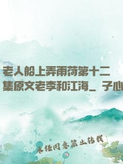老人船上弄雨荷第十二集原文老李和江海