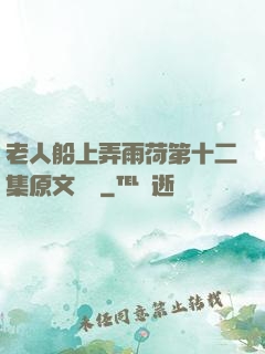 老人船上弄雨荷第十二集原文閱讀