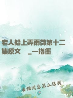 老人船上弄雨荷第十二集原文閱讀