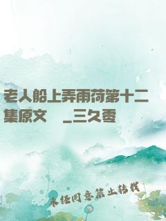 老人船上弄雨荷第十二集原文閱讀